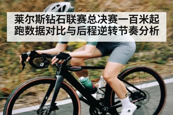 莱尔斯钻石联赛总决赛一百米起跑数据对比与后程逆转节奏分析（kaiyun.com）