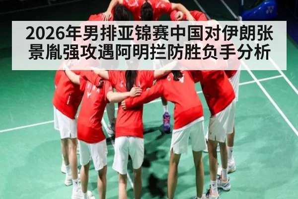 2026年男排亚锦赛中国对伊朗张景胤强攻遇阿明拦防胜负手分析 - kaiyun.com